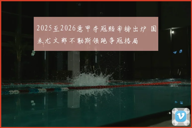 2025至2026意甲夺冠赔率榜出炉 国米尤文那不勒斯领跑争冠格局