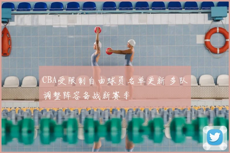 CBA受限制自由球员名单更新 多队调整阵容备战新赛季