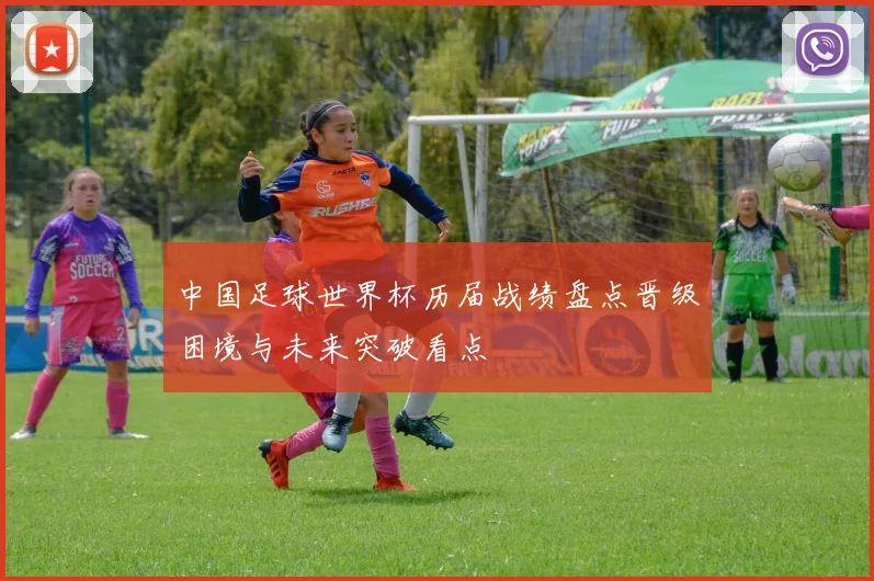 中国足球世界杯历届战绩盘点晋级困境与未来突破看点