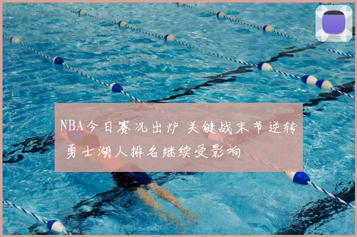 NBA今日赛况出炉 关键战末节逆转 勇士湖人排名继续受影响