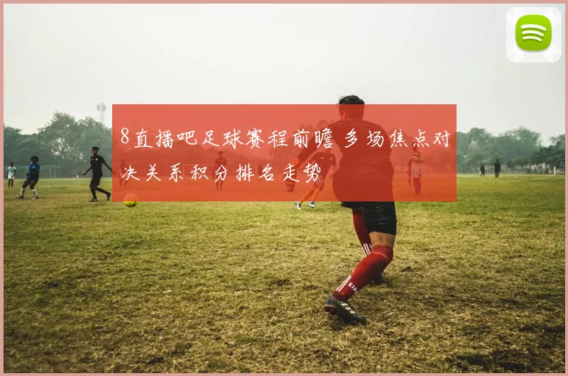 8直播吧足球赛程前瞻 多场焦点对决关系积分排名走势