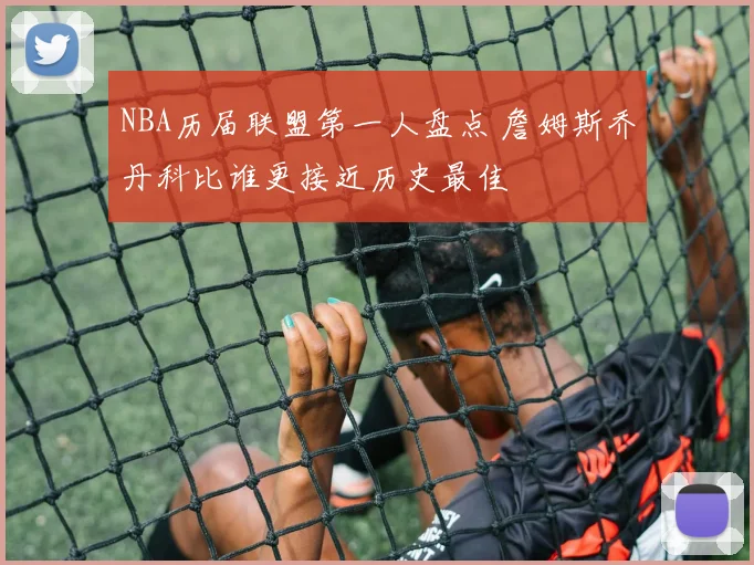 NBA历届联盟第一人盘点 詹姆斯乔丹科比谁更接近历史最佳