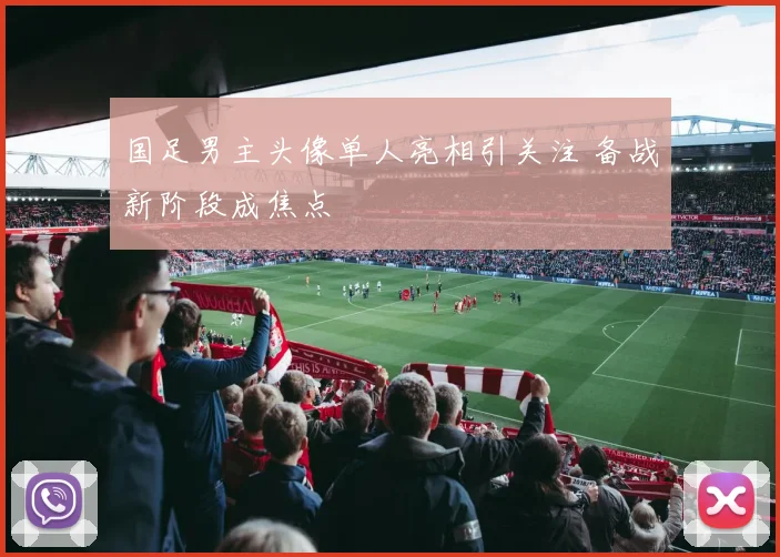 国足男主头像单人亮相引关注 备战新阶段成焦点