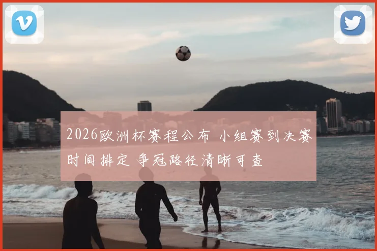 2026欧洲杯赛程公布 小组赛到决赛时间排定 争冠路径清晰可查