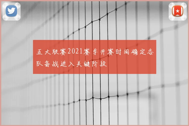 五大联赛2021赛季开赛时间确定各队备战进入关键阶段