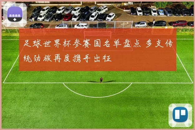 足球世界杯参赛国名单盘点 多支传统劲旅再度携手出征