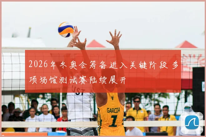 2026年冬奥会筹备进入关键阶段 多项场馆测试赛陆续展开