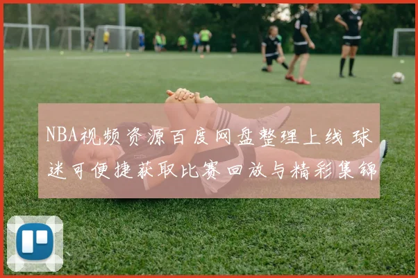 NBA视频资源百度网盘整理上线 球迷可便捷获取比赛回放与精彩集锦