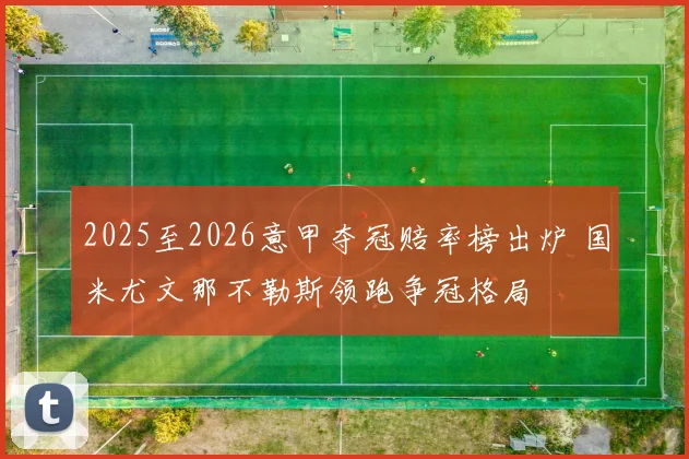 2025至2026意甲夺冠赔率榜出炉 国米尤文那不勒斯领跑争冠格局