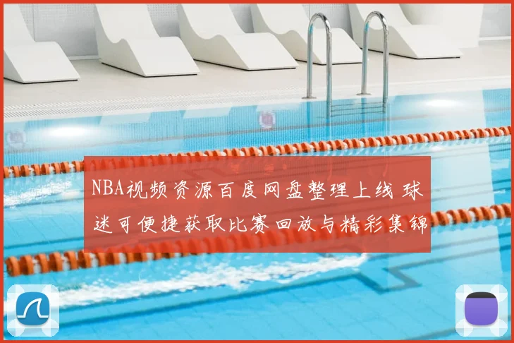 NBA视频资源百度网盘整理上线 球迷可便捷获取比赛回放与精彩集锦