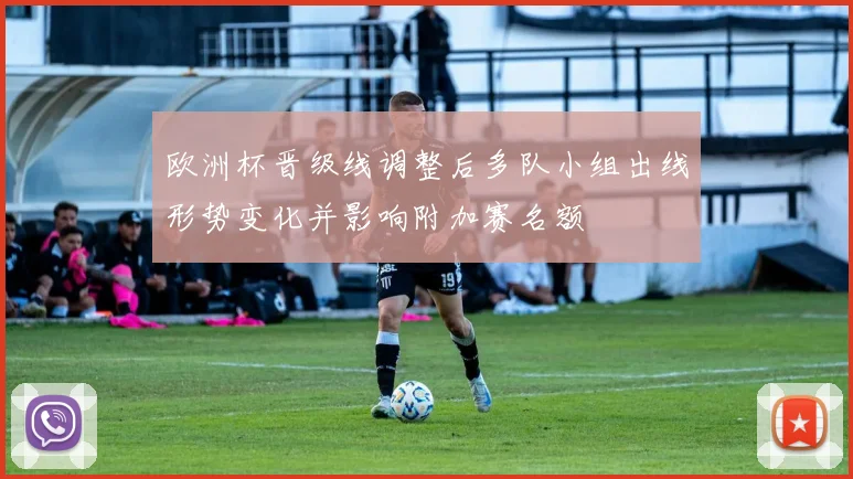 欧洲杯晋级线调整后多队小组出线形势变化并影响附加赛名额