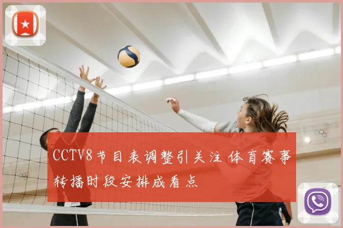CCTV8节目表调整引关注 体育赛事转播时段安排成看点