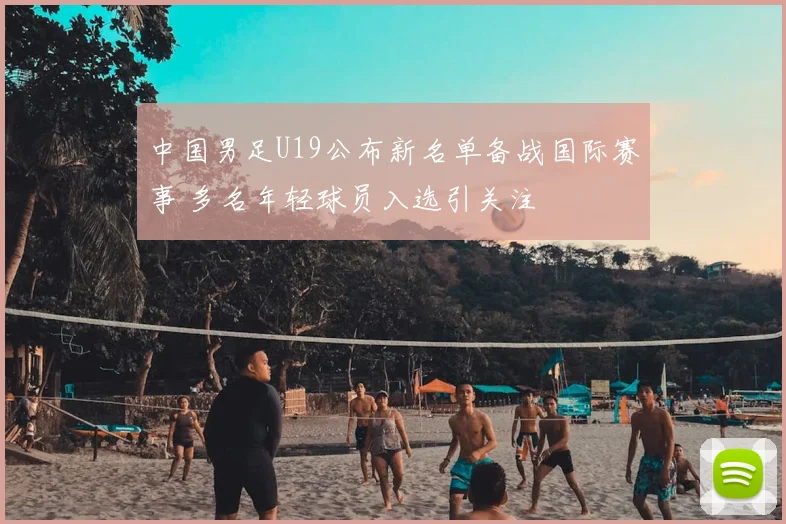 中国男足U19公布新名单备战国际赛事 多名年轻球员入选引关注