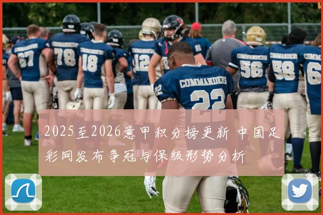 2025至2026意甲积分榜更新 中国足彩网发布争冠与保级形势分析