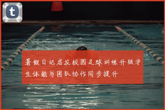 暑假日记启发校园足球训练升级学生体能与团队协作同步提升