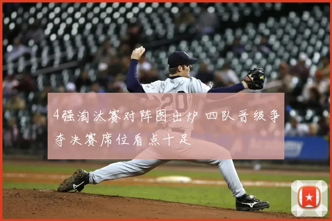 4强淘汰赛对阵图出炉 四队晋级争夺决赛席位看点十足
