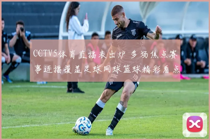 CCTV5体育直播表出炉 多场焦点赛事连播覆盖足球网球篮球精彩看点