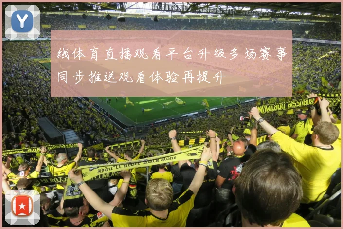 线体育直播观看平台升级多场赛事同步推送观看体验再提升