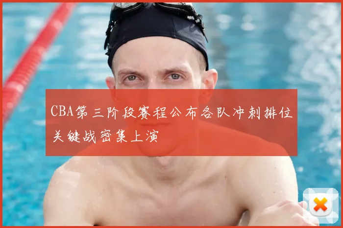 CBA第三阶段赛程公布各队冲刺排位关键战密集上演