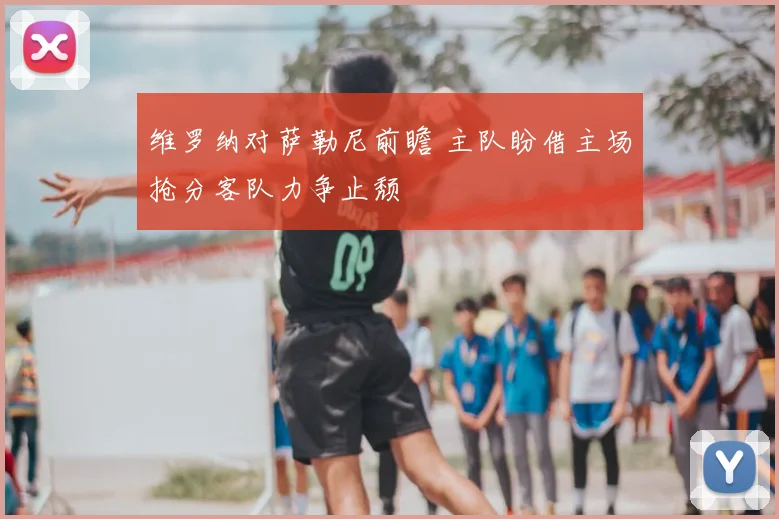 维罗纳对萨勒尼前瞻 主队盼借主场抢分客队力争止颓