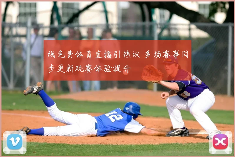 线免费体育直播引热议 多场赛事同步更新观赛体验提升