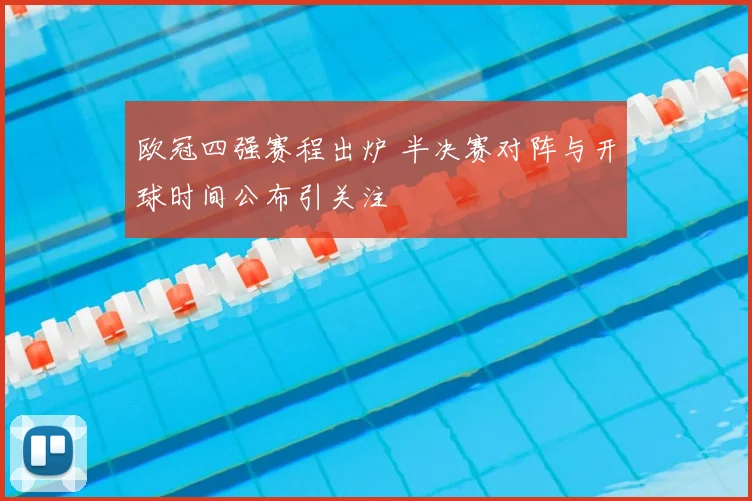 欧冠四强赛程出炉 半决赛对阵与开球时间公布引关注
