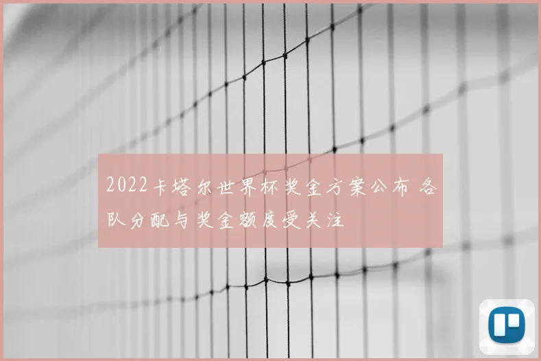 2022卡塔尔世界杯奖金方案公布 各队分配与奖金额度受关注