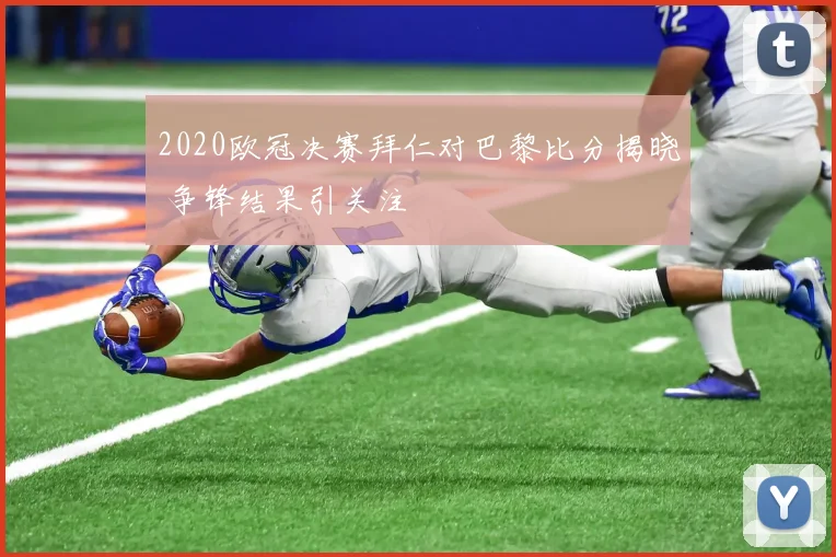 2020欧冠决赛拜仁对巴黎比分揭晓 争锋结果引关注