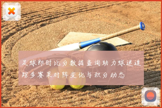 足球即时比分数据查询助力球迷追踪多赛果对阵变化与积分动态