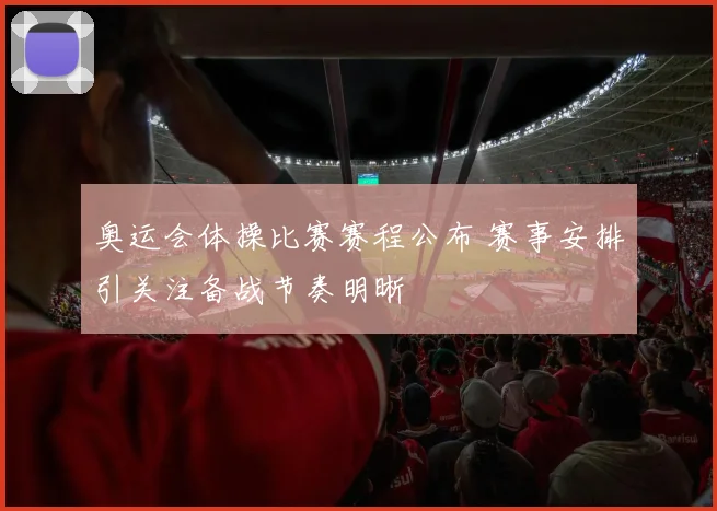 奥运会体操比赛赛程公布 赛事安排引关注备战节奏明晰