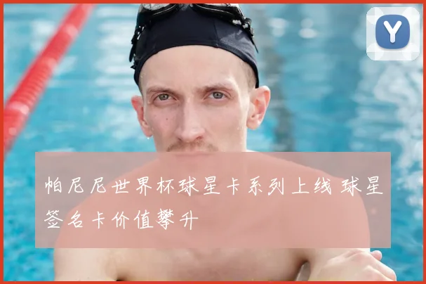 帕尼尼世界杯球星卡系列上线 球星签名卡价值攀升