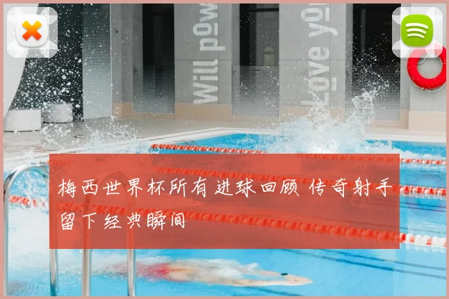 梅西世界杯所有进球回顾 传奇射手留下经典瞬间