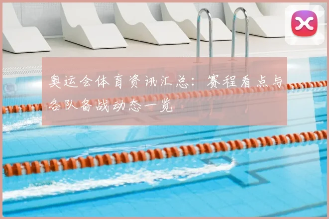 奥运会体育资讯汇总:赛程看点与各队备战动态一览
