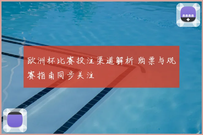 欧洲杯比赛投注渠道解析 购票与观赛指南同步关注