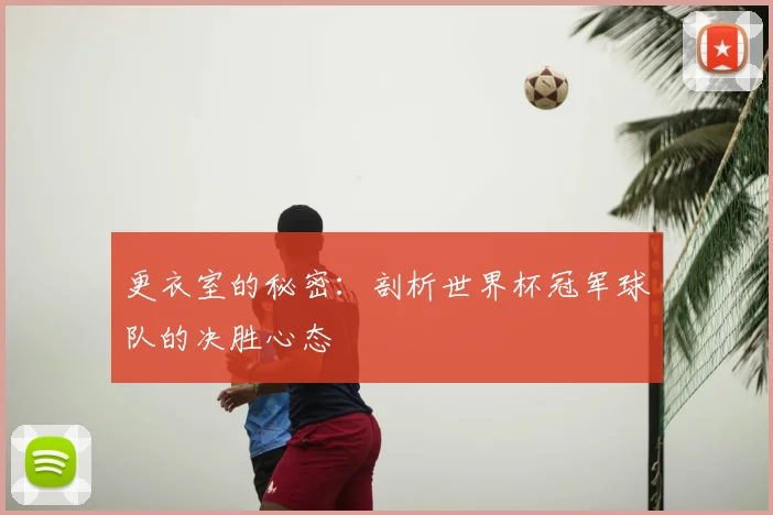 更衣室的秘密：剖析世界杯冠军球队的决胜心态